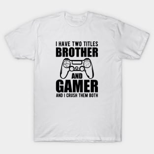 Brother and Gamer - I have two titles brother and gamer and I crush them both T-Shirt